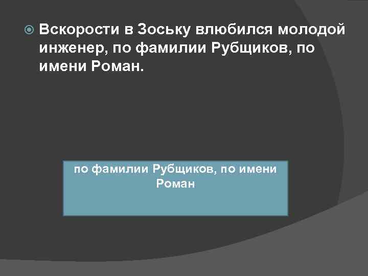   Вскорости в Зоську влюбился молодой инженер, по фамилии Рубщиков, по имени Роман.