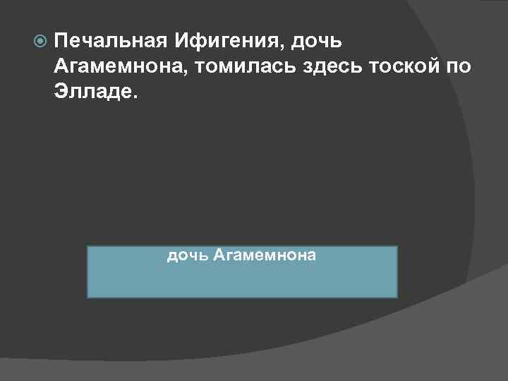   Печальная Ифигения, дочь Агамемнона, томилась здесь тоской по Элладе.   