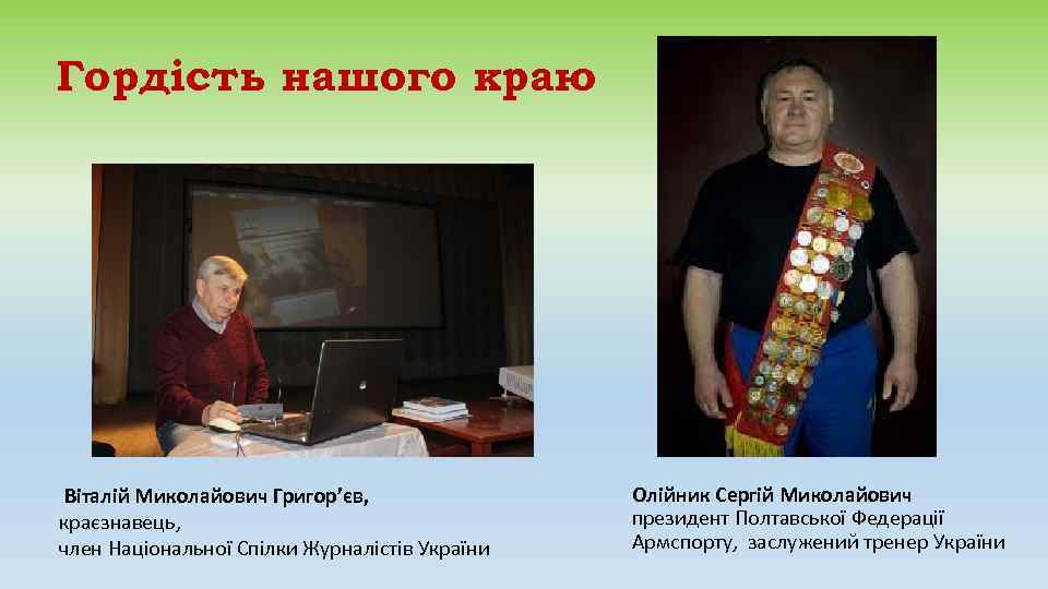 Гордість нашого краю Віталій Миколайович Григор’єв,   Олійник Сергій Миколайович краєзнавець,  
