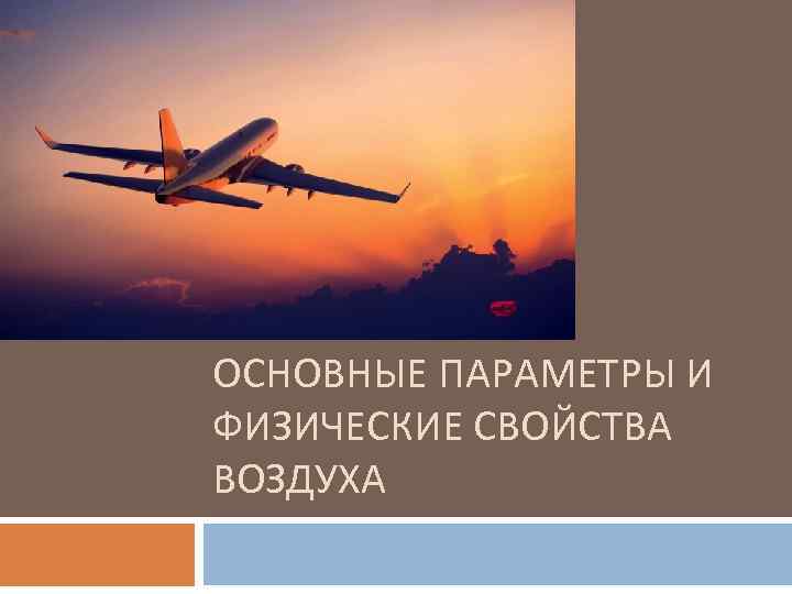 ОСНОВНЫЕ ПАРАМЕТРЫ И ФИЗИЧЕСКИЕ СВОЙСТВА ВОЗДУХА ОСНОВНЫЕ ПАРАМЕТРЫ И ФИЗИЧЕСКИЕ СВОЙСТВА ВОЗДУХА