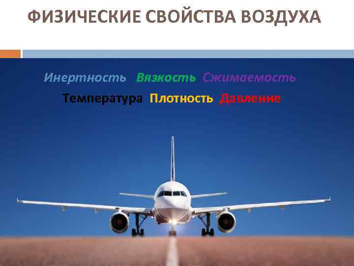 ФИЗИЧЕСКИЕ СВОЙСТВА ВОЗДУХА Инертность Вязкость Сжимаемость Температура Плотность Давление ФИЗИЧЕСКИЕ СВОЙСТВА ВОЗДУХА Инертность Вязкость Сжимаемость Температура Плотность Давление