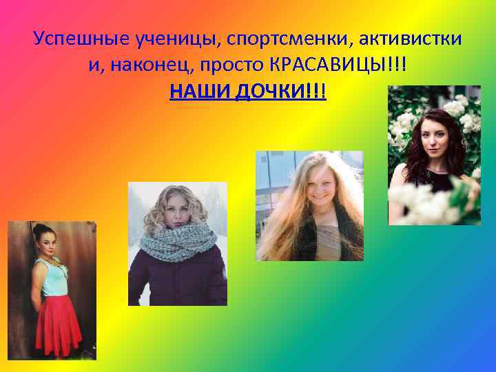 Успешные ученицы, спортсменки, активистки  и, наконец, просто КРАСАВИЦЫ!!!   НАШИ ДОЧКИ!!! 