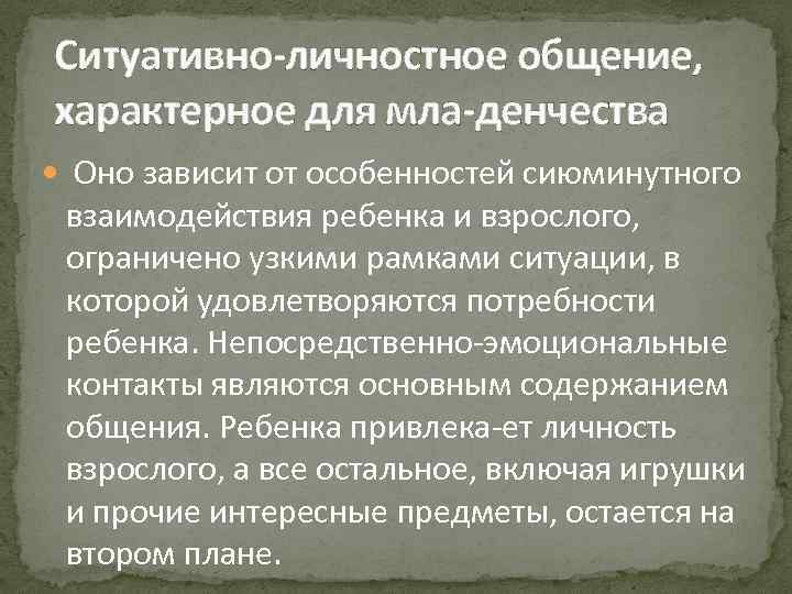 Ситуативно личностное общение, характерное для мла денчества  Оно зависит от особенностей сиюминутного взаимодействия