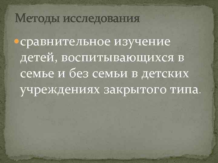 >Методы исследования сравнительное изучение детей, воспитывающихся в семье и без семьи в детских учреждениях