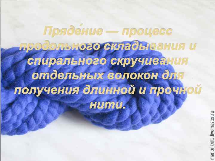   Пряде ние — процесс продольного складывания и  спирального скручивания  отдельных
