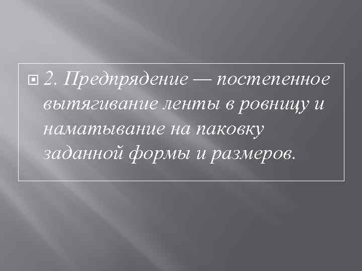   2. Предпрядение — постепенное вытягивание ленты в ровницу и наматывание на паковку