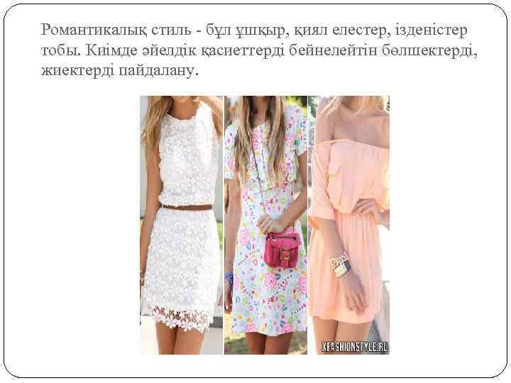 Романтикалық стиль - бұл ұшқыр, қиял елестер, ізденістер тобы. Киімде әйелдік қасиеттерді бейнелейтін бөлшектерді,