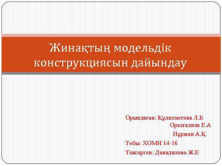  Жинақтың модельдік конструкциясын дайындау   Орындаған: Құлахметова Л. Б   