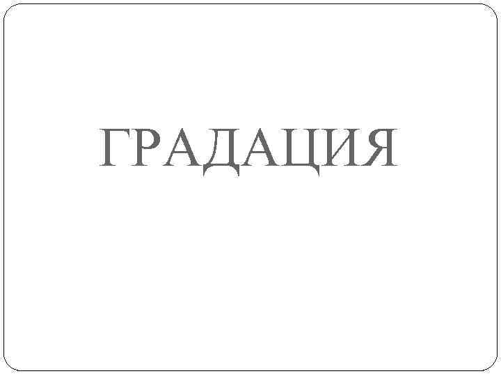 ГРАДАЦИЯ 