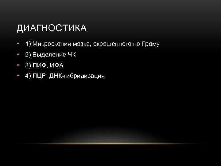 ДИАГНОСТИКА • 1) Микроскопия мазка, окрашенного по Граму • 2) Выделение ЧК • 3)