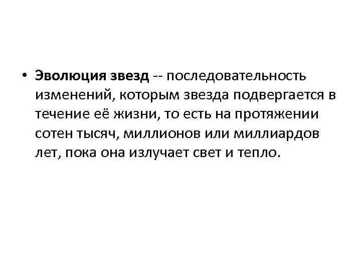 • Эволюция звезд -- последовательность изменений, которым звезда подвергается в течение • Эволюция звезд -- последовательность изменений, которым звезда подвергается в течение