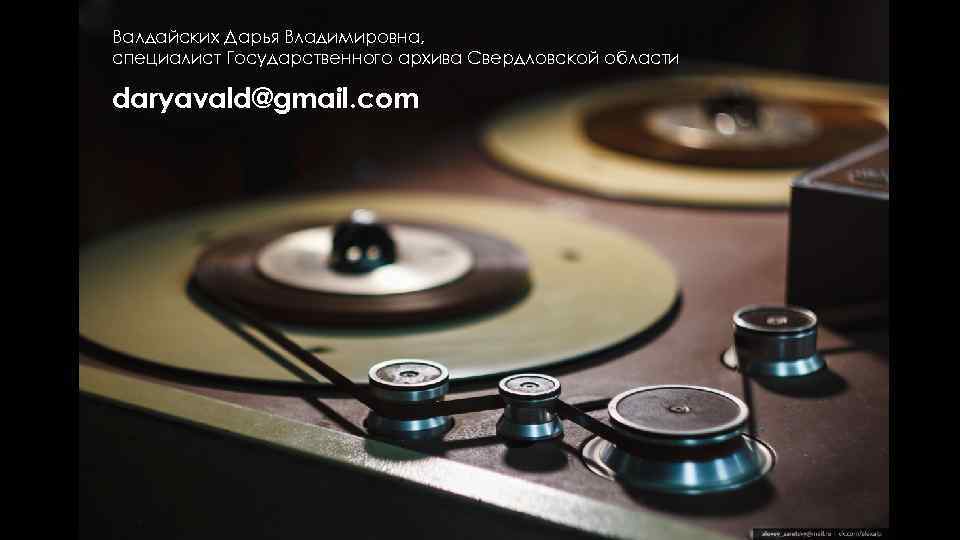 Валдайских Дарья Владимировна, специалист Государственного архива Свердловской области daryavald@gmail. com 