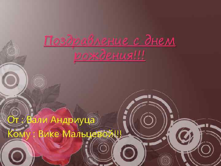   Поздравление с днем  рождения!!! От : Вали Андриуца Кому : Вике