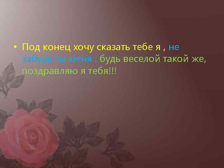  • Под конец хочу сказать тебе я , не  забудь ты меня