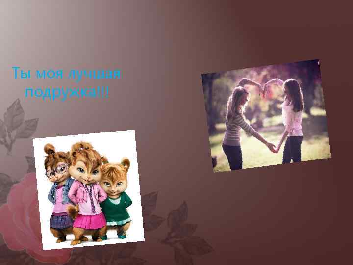 Ты моя лучшая подружка!!! 