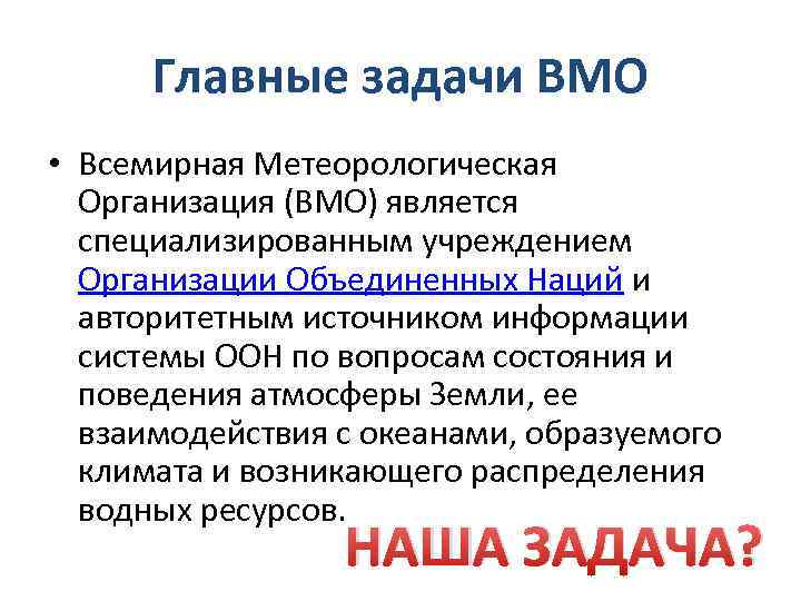  Главные задачи ВМО • Всемирная Метеорологическая  Организация (ВМО) является  специализированным учреждением