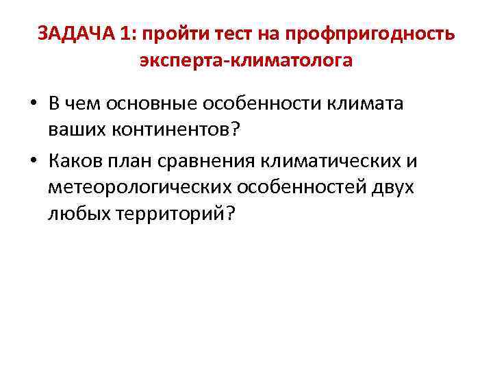 ЗАДАЧА 1: пройти тест на профпригодность  эксперта-климатолога • В чем основные особенности климата