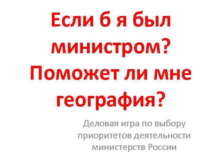  Если б я был  министром? Поможет ли мне  география?  Деловая