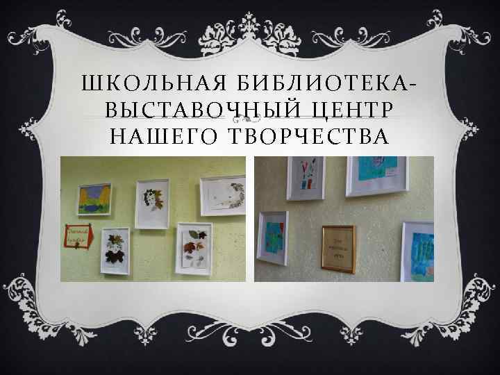 ШКОЛЬНАЯ БИБЛИОТЕКА- ВЫСТАВОЧНЫЙ ЦЕНТР НАШЕГО ТВОРЧЕСТВА 