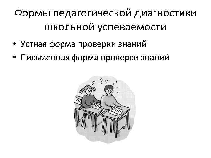 Формы педагогической диагностики школьной успеваемости • Устная форма проверки знаний • Письменная форма проверки
