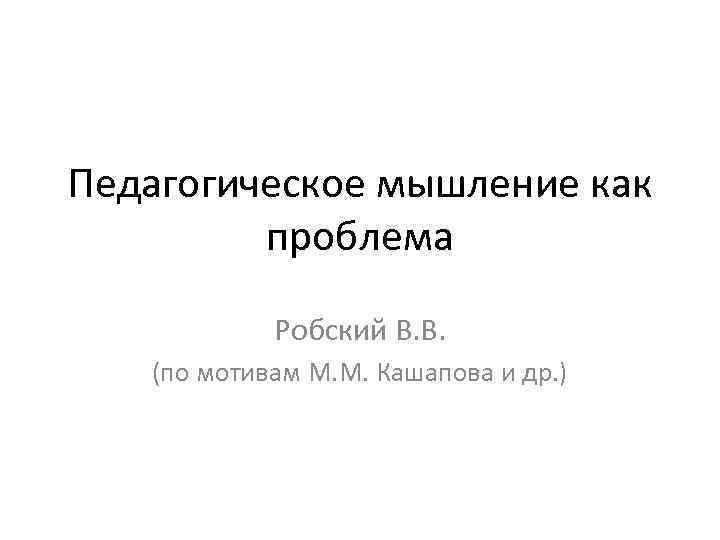 Педагогическое мышление как   проблема   Робский В. В. (по мотивам М.
