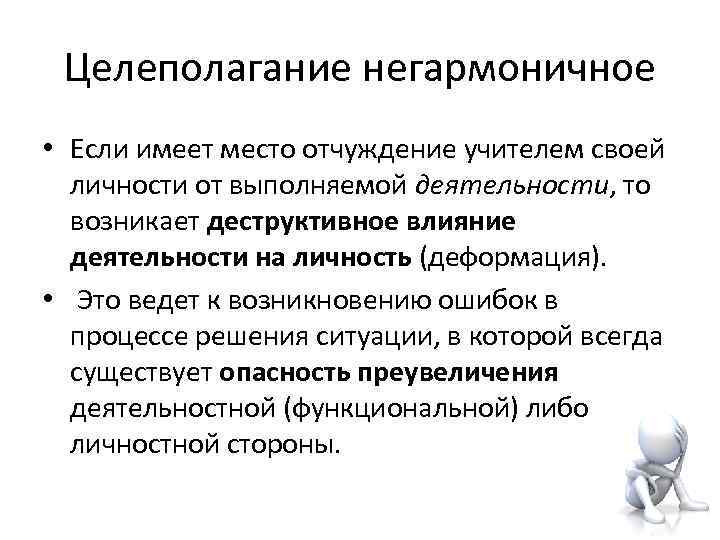  Целеполагание негармоничное • Если имеет место отчуждение учителем своей  личности от выполняемой