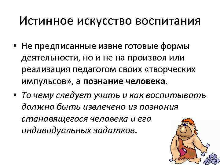 Истинное искусство воспитания • Не предписанные извне готовые формы  деятельности, но и