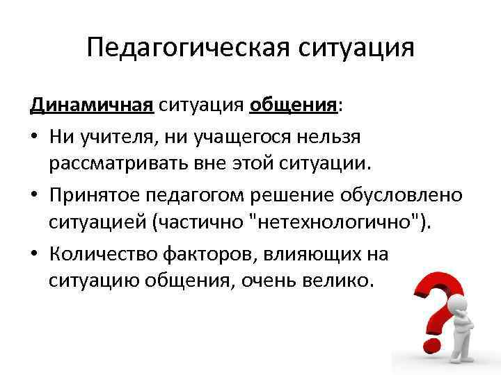  Педагогическая ситуация Динамичная ситуация общения:  • Ни учителя, ни учащегося нельзя 