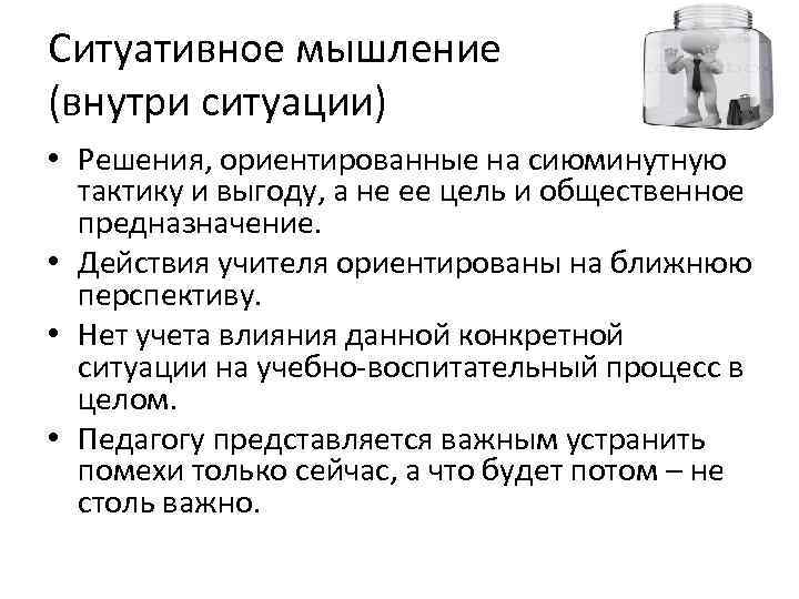 Ситуативное мышление (внутри ситуации) • Решения, ориентированные на сиюминутную  тактику и выгоду, а