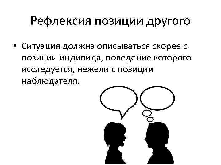   Рефлексия позиции другого • Ситуация должна описываться скорее с  позиции индивида,