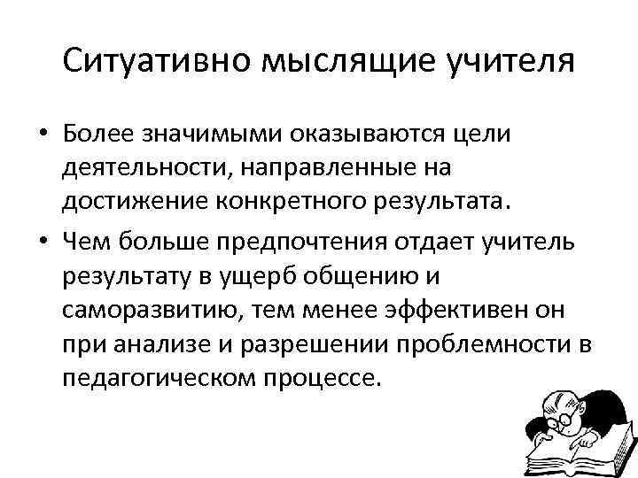  Ситуативно мыслящие учителя • Более значимыми оказываются цели  деятельности, направленные на 