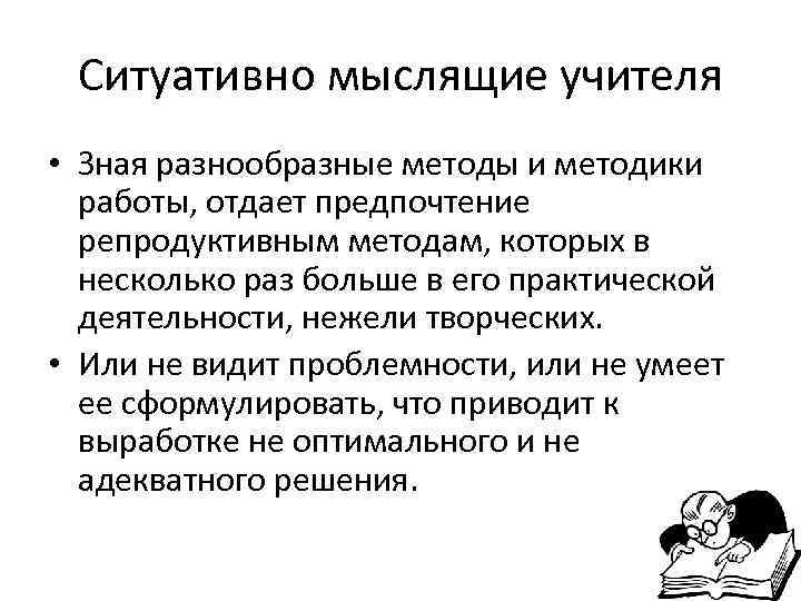  Ситуативно мыслящие учителя • Зная разнообразные методы и методики  работы, отдает предпочтение