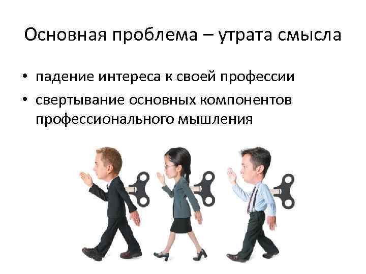 Основная проблема – утрата смысла • падение интереса к своей профессии • свертывание основных