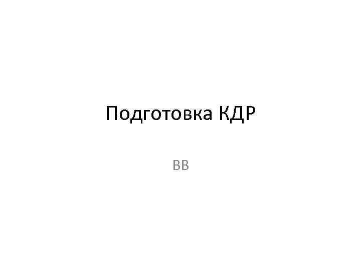 Подготовка КДР  ВВ 
