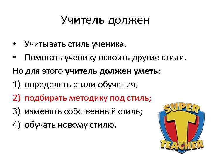   Учитель должен • Учитывать стиль ученика.  • Помогать ученику освоить другие