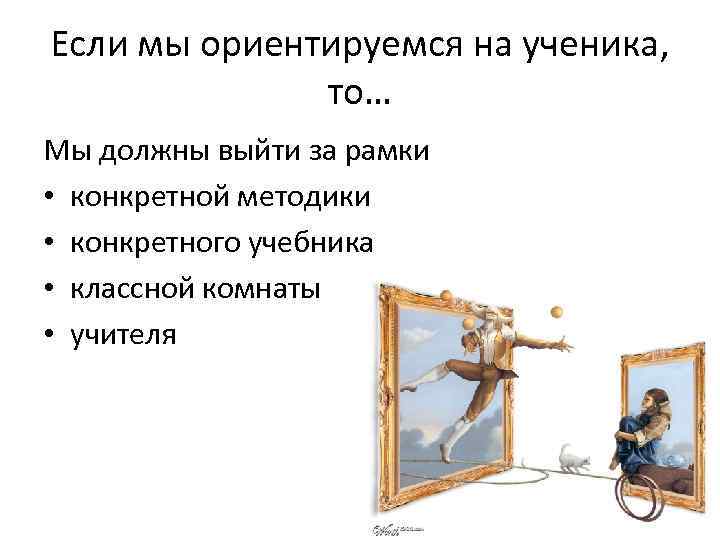 Если мы ориентируемся на ученика,   то… Мы должны выйти за рамки •