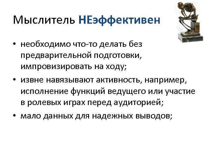 Мыслитель НЕэффективен • необходимо что-то делать без  предварительной подготовки, импровизировать на ходу; 