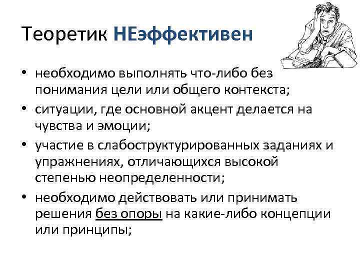 Теоретик НЕэффективен • необходимо выполнять что-либо без  понимания цели или общего контекста; 