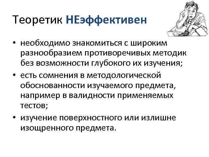 Теоретик НЕэффективен • необходимо знакомиться с широким  разнообразием противоречивых методик  без возможности