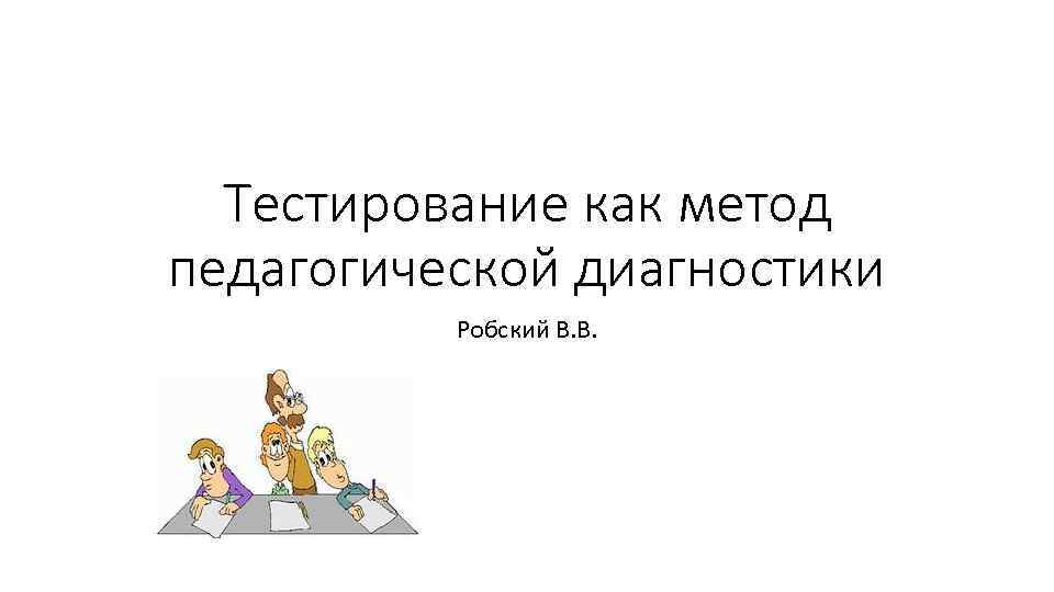  Тестирование как метод педагогической диагностики  Робский В. В. 