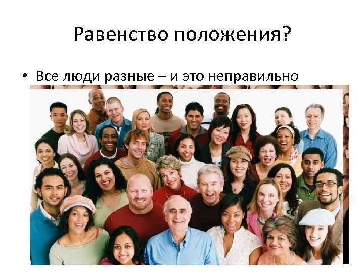  Равенство положения?  • Все люди разные – и это неправильно 