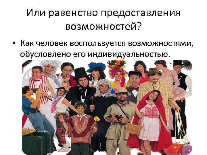   Или равенство предоставления  возможностей?  • Как человек воспользуется возможностями, 