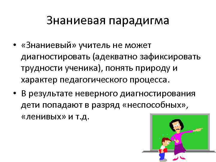   Знаниевая парадигма •  «Знаниевый» учитель не может  диагностировать (адекватно зафиксировать