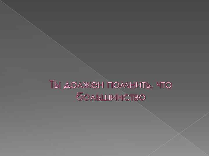 Ты должен помнить, что большинство 