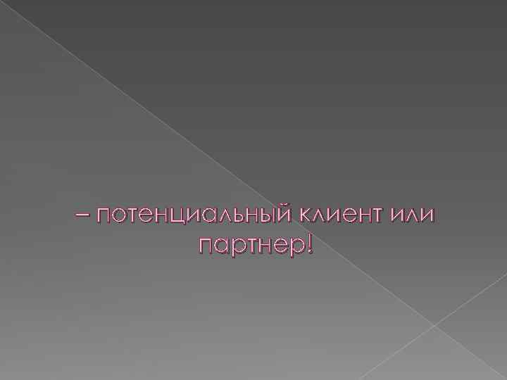 – потенциальный клиент или   партнер! 