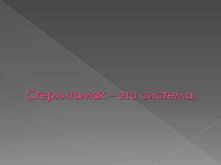 Стерлитамак – это система. 