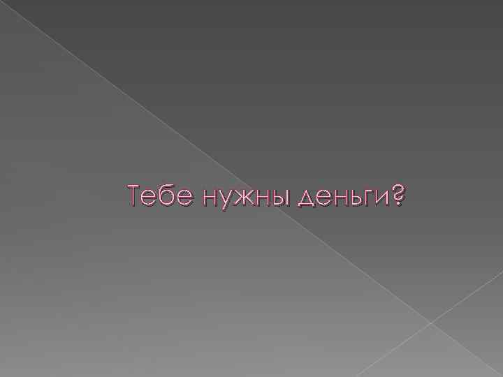 Тебе нужны деньги? 