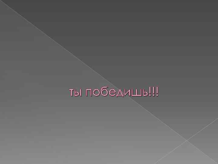 ты победишь!!! 