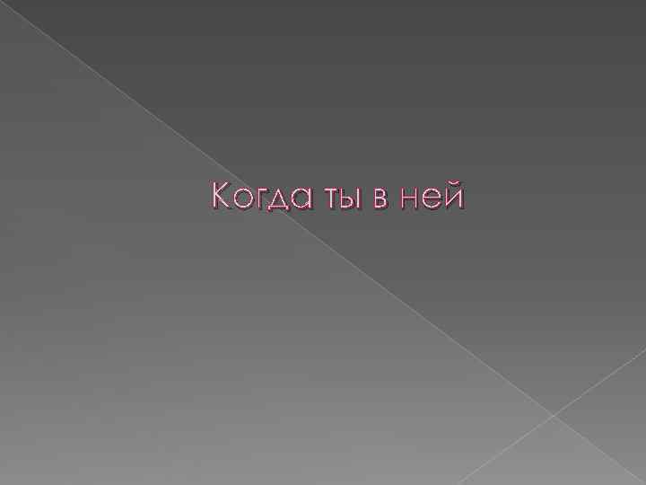 Когда ты в ней 
