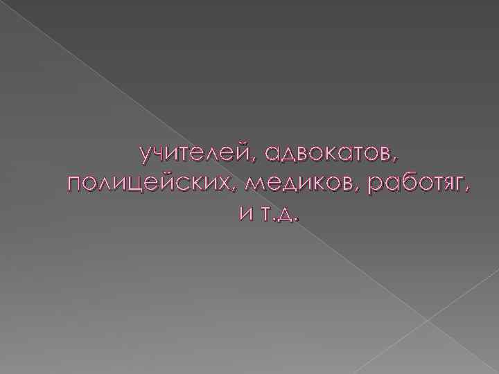  учителей, адвокатов, полицейских, медиков, работяг,   и т. д. 